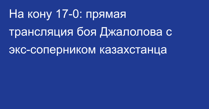 На кону 17-0: прямая трансляция боя Джалолова с экс-соперником казахстанца