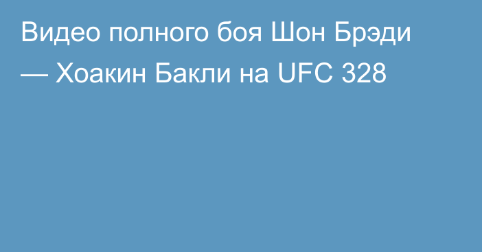 Видео полного боя Шон Брэди — Хоакин Бакли на UFC 328