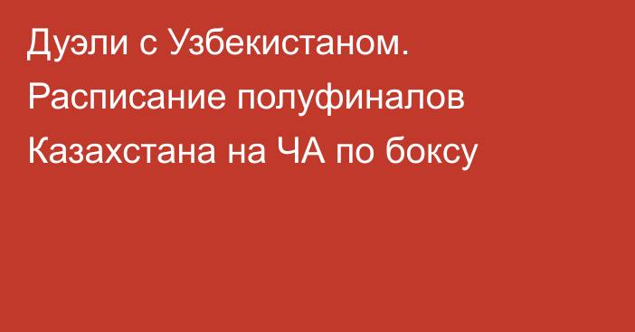 Дуэли с Узбекистаном. Расписание полуфиналов Казахстана на ЧА по боксу