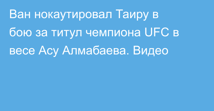 Ван нокаутировал Таиру в бою за титул чемпиона UFC в весе Асу Алмабаева. Видео