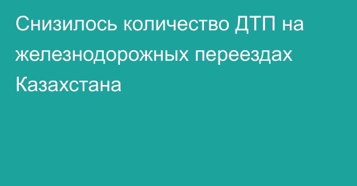 Снизилось количество ДТП на железнодорожных переездах Казахстана