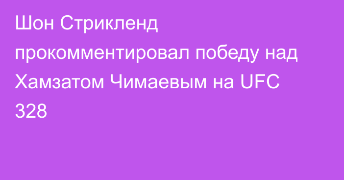 Шон Стрикленд прокомментировал победу над Хамзатом Чимаевым на UFC 328