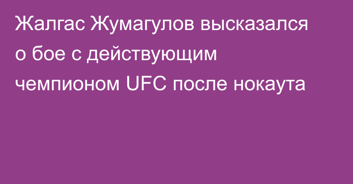 Жалгас Жумагулов высказался о бое с действующим чемпионом UFC после нокаута