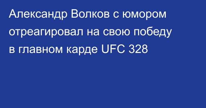Александр Волков с юмором отреагировал на свою победу в главном карде UFC 328