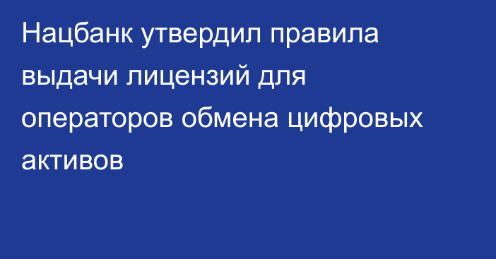 Нацбанк утвердил правила выдачи лицензий для операторов обмена цифровых активов