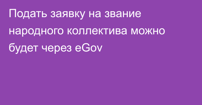 Подать заявку на звание народного коллектива можно будет через eGov