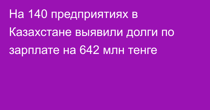 На 140 предприятиях в Казахстане выявили долги по зарплате на 642 млн тенге