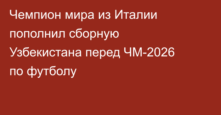 Чемпион мира из Италии пополнил сборную Узбекистана перед ЧМ-2026 по футболу