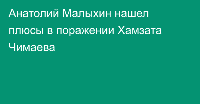 Анатолий Малыхин нашел плюсы в поражении Хамзата Чимаева