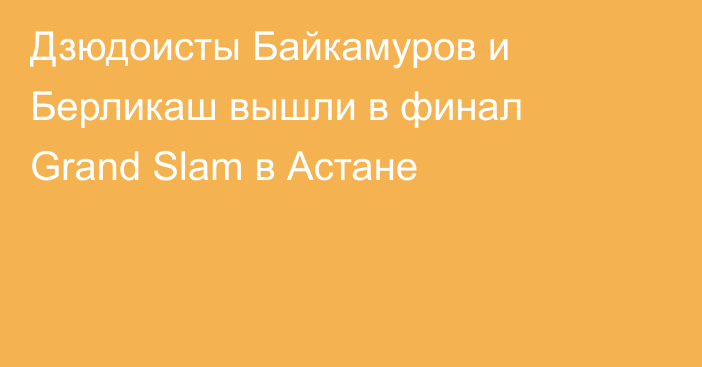 Дзюдоисты Байкамуров и Берликаш вышли в финал Grand Slam в Астане