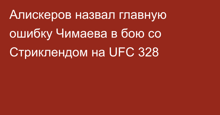 Алискеров назвал главную ошибку Чимаева в бою со Стриклендом на UFC 328
