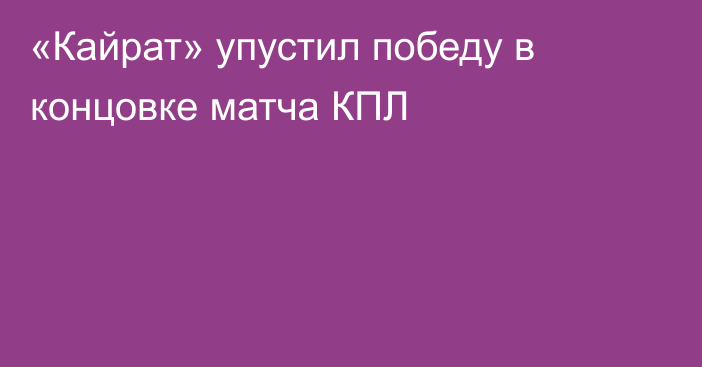 «Кайрат» упустил победу в концовке матча КПЛ