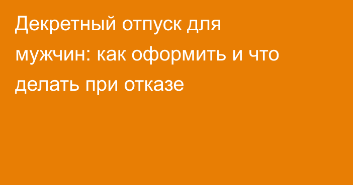 Декретный отпуск для мужчин: как оформить и что делать при отказе