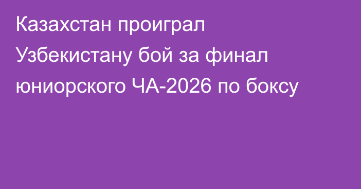 Казахстан проиграл Узбекистану бой за финал юниорского ЧА-2026 по боксу