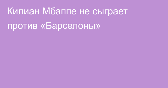 Килиан Мбаппе не сыграет против «Барселоны»