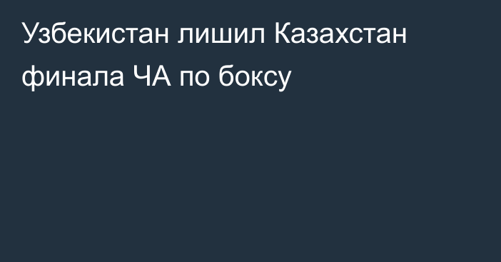 Узбекистан лишил Казахстан финала ЧА по боксу