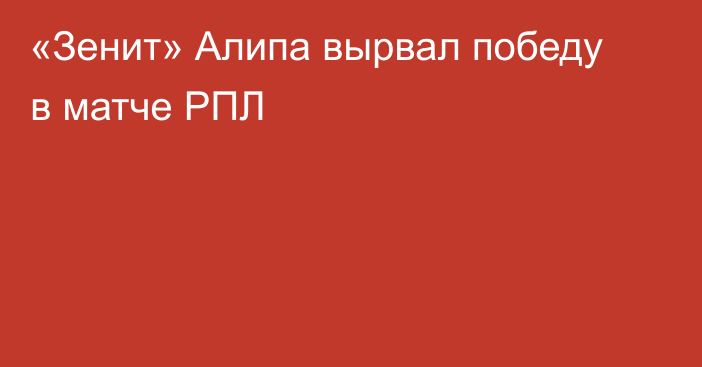 «Зенит» Алипа вырвал победу в матче РПЛ