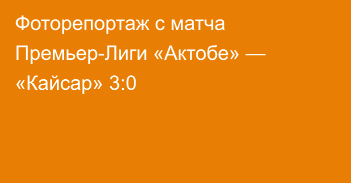 Фоторепортаж с матча Премьер-Лиги «Актобе» — «Кайсар» 3:0
