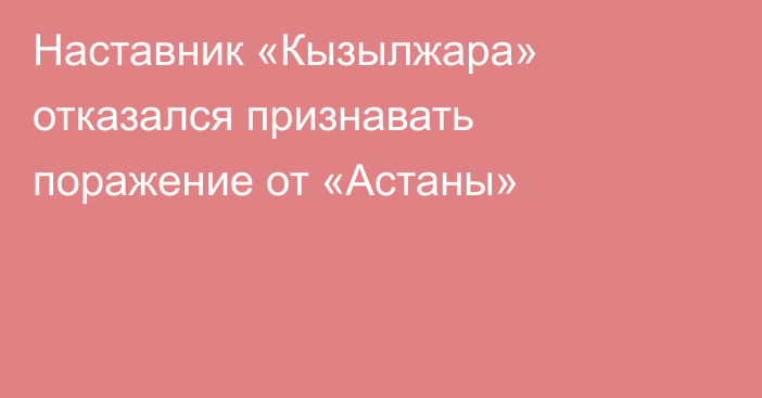 Наставник «Кызылжара» отказался признавать поражение от «Астаны»