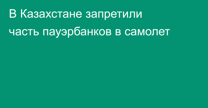 В Казахстане запретили часть пауэрбанков в самолет