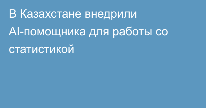 В Казахстане внедрили AI-помощника для работы со статистикой