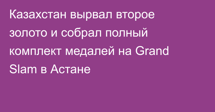 Казахстан вырвал второе золото и собрал полный комплект медалей на Grand Slam в Астане