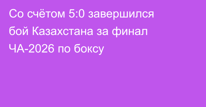 Со счётом 5:0 завершился бой Казахстана за финал ЧА-2026 по боксу
