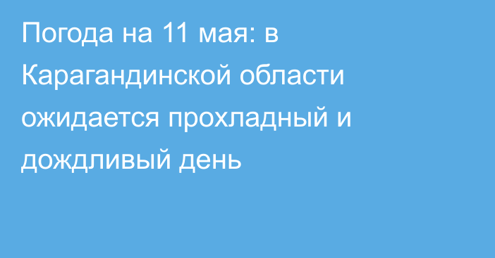 Погода на 11 мая: в Карагандинской области ожидается прохладный и дождливый день