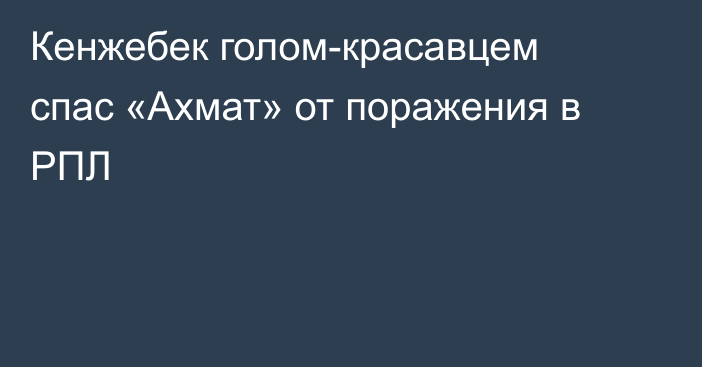 Кенжебек голом-красавцем спас «Ахмат» от поражения в РПЛ