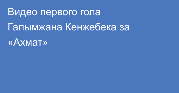 Видео первого гола Галымжана Кенжебека за «Ахмат»