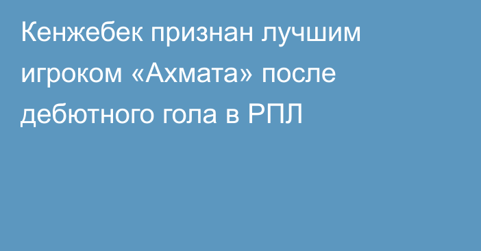 Кенжебек признан лучшим игроком «Ахмата» после дебютного гола в РПЛ