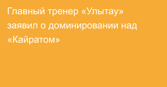 Главный тренер «Улытау» заявил о доминировании над «Кайратом»