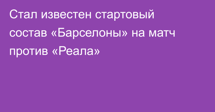 Стал известен стартовый состав «Барселоны» на матч против «Реала»