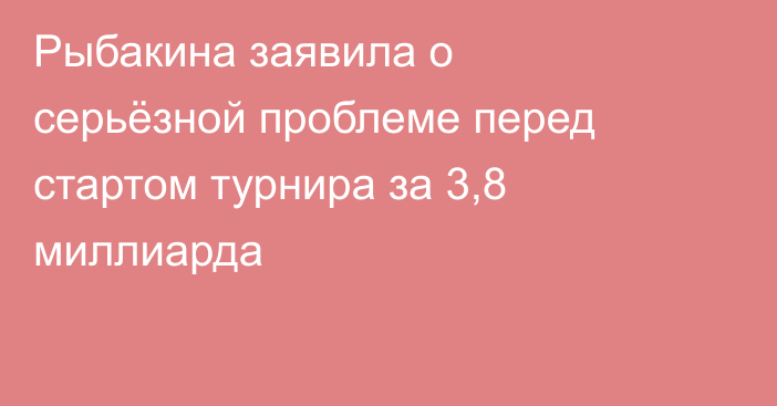 Рыбакина заявила о серьёзной проблеме перед стартом турнира за 3,8 миллиарда