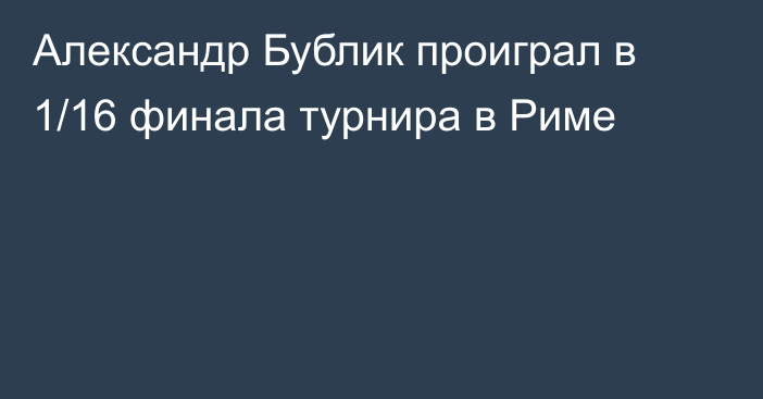 Александр Бублик проиграл в 1/16 финала турнира в Риме