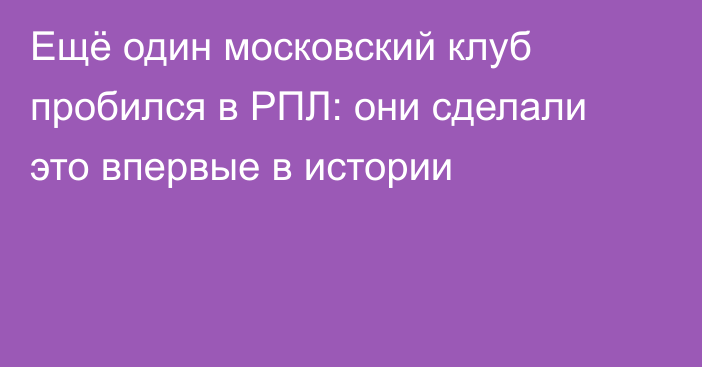 Ещё один московский клуб пробился в РПЛ: они сделали это впервые в истории
