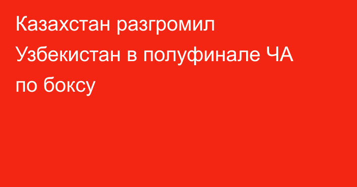 Казахстан разгромил Узбекистан в полуфинале ЧА по боксу