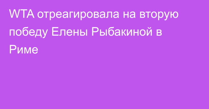 WTA отреагировала на вторую победу Елены Рыбакиной в Риме