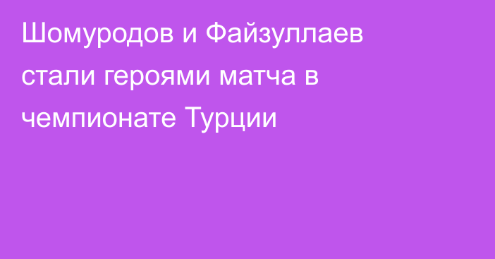 Шомуродов и Файзуллаев стали героями матча в чемпионате Турции
