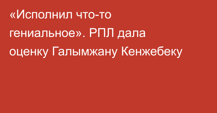 «Исполнил что-то гениальное». РПЛ дала оценку Галымжану Кенжебеку