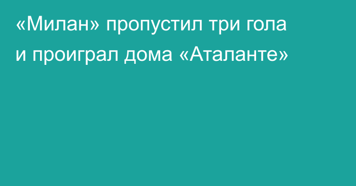 «Милан» пропустил три гола и проиграл дома «Аталанте»