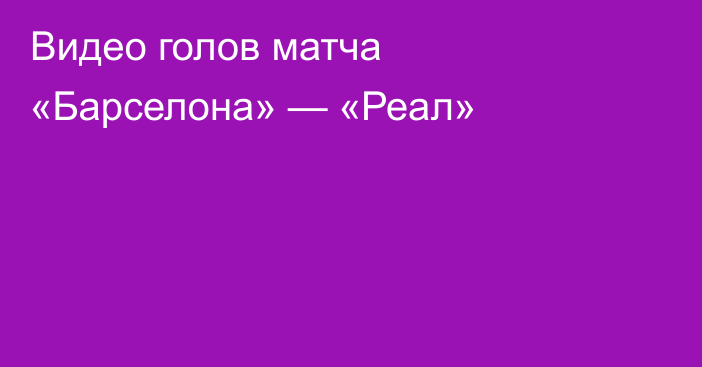 Видео голов матча «Барселона» — «Реал»