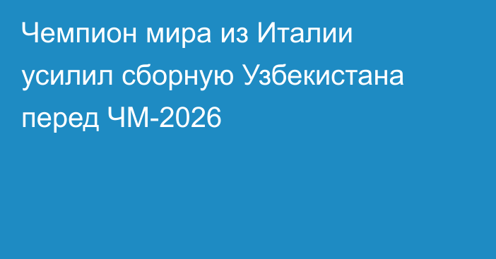 Чемпион мира из Италии усилил сборную Узбекистана перед ЧМ-2026