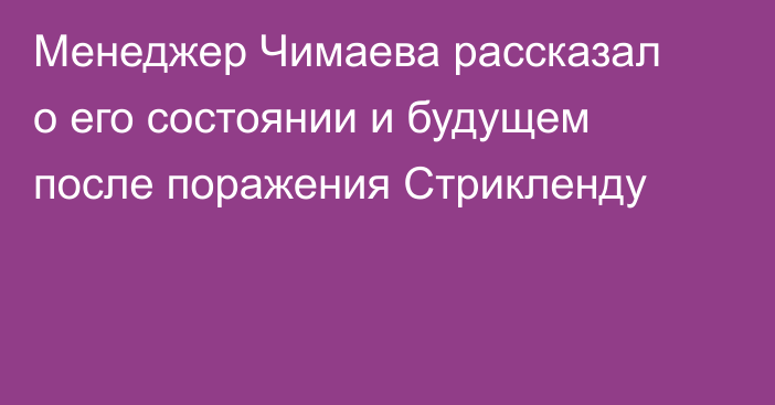 Менеджер Чимаева рассказал о его состоянии и будущем после поражения Стрикленду