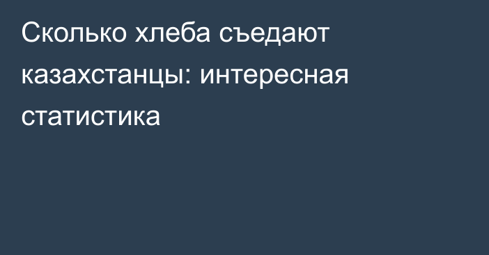 Сколько хлеба съедают казахстанцы: интересная статистика