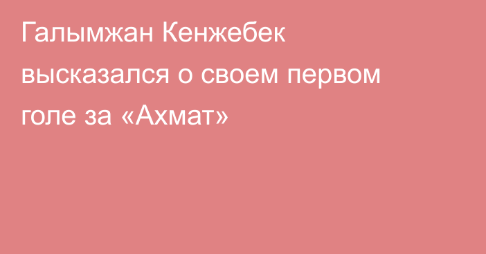 Галымжан Кенжебек высказался о своем первом голе за «Ахмат»