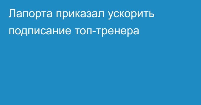 Лапорта приказал ускорить подписание топ-тренера