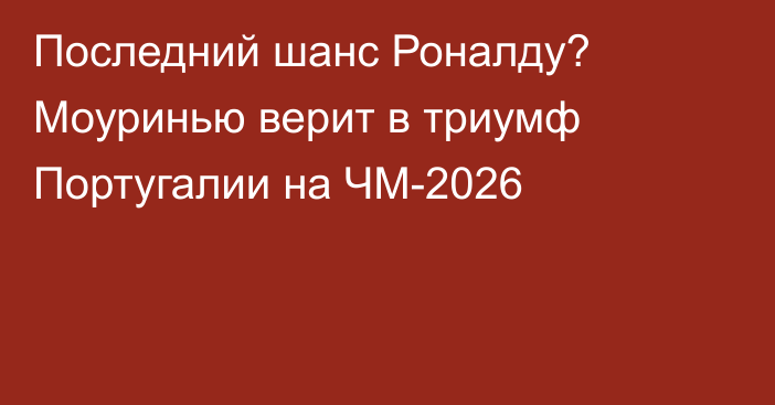 Последний шанс Роналду? Моуринью верит в триумф Португалии на ЧМ-2026
