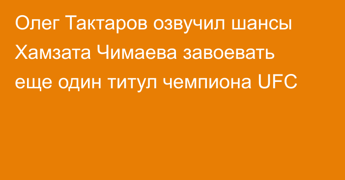 Олег Тактаров озвучил шансы Хамзата Чимаева завоевать еще один титул чемпиона UFC