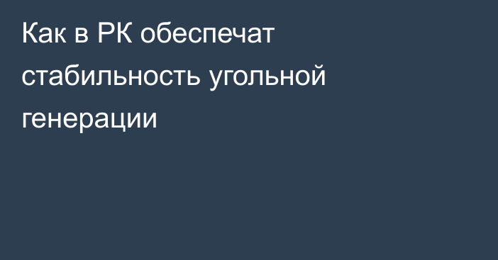 Как в РК обеспечат стабильность угольной генерации